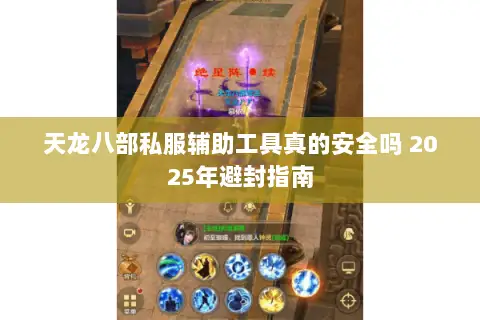 天龙八部私服辅助工具真的安全吗 2025年避封指南 天龙八部私服辅助工具真的安全吗 2025年避封指南