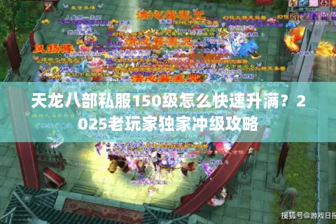天龙八部私服150级怎么快速升满?2025老玩家独家冲级攻略 天龙八部私服150级怎么快速升满?2025老玩家独家冲级攻略