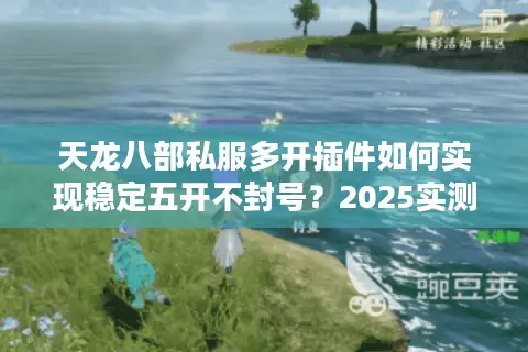 天龙八部私服多开插件如何实现稳定五开不封号？2025实测方案解析