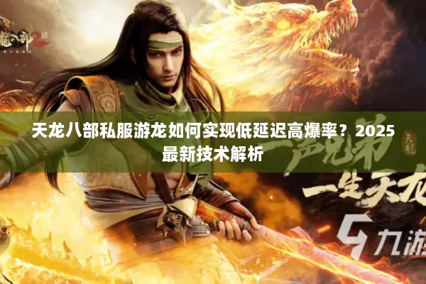 天龙八部私服游龙如何实现低延迟高爆率？2025最新技术解析