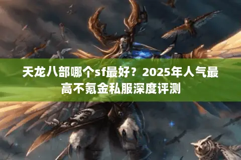 天龙八部哪个sf最好？2025年人气最高不氪金私服深度评测