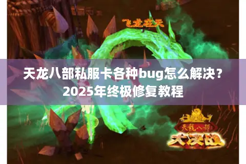 天龙八部私服卡各种bug怎么解决？2025年终极修复教程