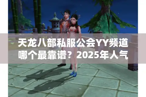 天龙八部私服公会YY频道哪个最靠谱?2025年人气榜单揭秘 天龙八部私服公会YY频道哪个最靠谱?2025年人气榜单揭秘