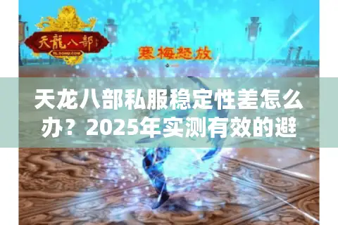 天龙八部私服稳定性差怎么办？2025年实测有效的避坑指南