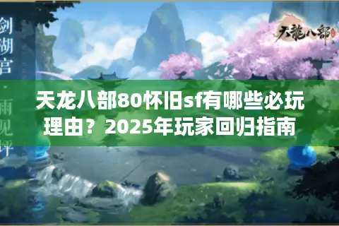 天龙八部80怀旧sf有哪些必玩理由？2025年玩家回归指南