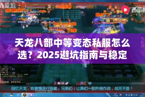 天龙八部中等变态私服怎么选？2025避坑指南与稳定版本实测