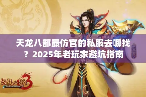 天龙八部最仿官的私服去哪找?2025年老玩家避坑指南 天龙八部最仿官的私服去哪找?2025年老玩家避坑指南