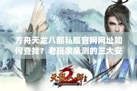 方舟天龙八部私服官网网址如何查找？老玩家亲测的三大安全入口