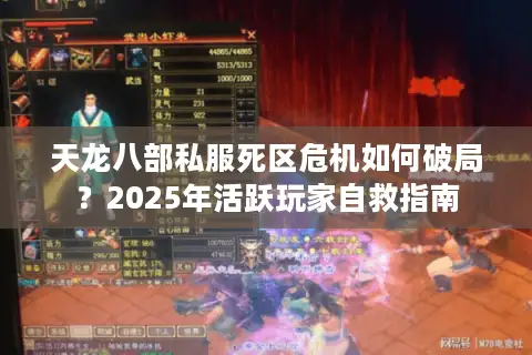 天龙八部私服死区危机如何破局?2025年活跃玩家自救指南 天龙八部私服死区危机如何破局?2025年活跃玩家自救指南