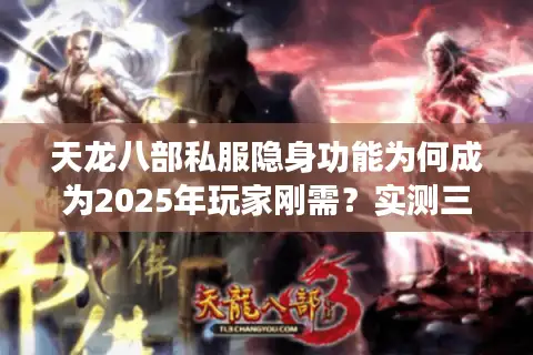 天龙八部私服隐身功能为何成为2025年玩家刚需？实测三大安全方案