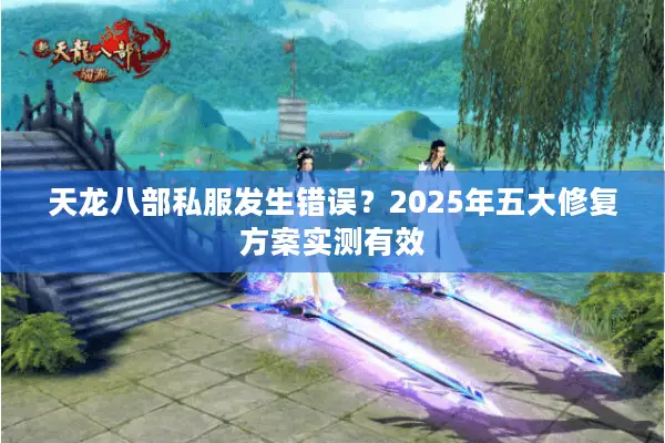 天龙八部私服发生错误？2025年五大修复方案实测有效