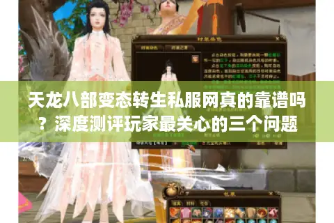 天龙八部变态转生私服网真的靠谱吗？深度测评玩家最关心的三个问题