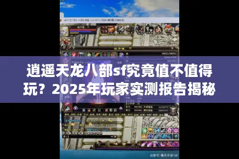 逍遥天龙八部sf究竟值不值得玩？2025年玩家实测报告揭秘