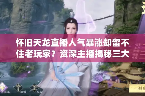 怀旧天龙直播人气暴涨却留不住老玩家?资深主播揭秘三大突围法则 怀旧天龙直播人气暴涨却留不住老玩家?资深主播揭秘三大突围法则