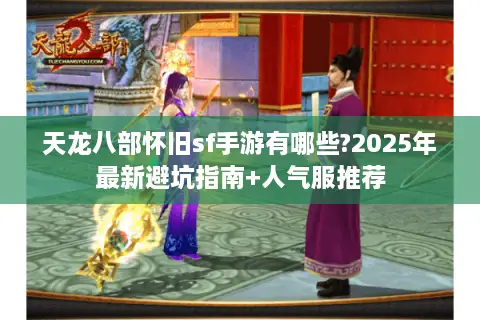 天龙八部怀旧sf手游有哪些?2025年最新避坑指南+人气服推荐