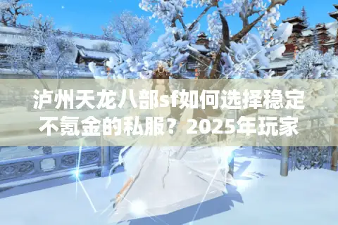 泸州天龙八部sf如何选择稳定不氪金的私服?2025年玩家避坑指南 泸州天龙八部sf如何选择稳定不氪金的私服?2025年玩家避坑指南