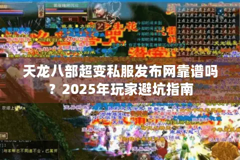天龙八部超变私服发布网靠谱吗？2025年玩家避坑指南