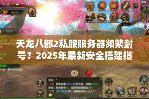天龙八部2私服服务器频繁封号?2025年最新安全搭建指南 天龙八部2私服服务器频繁封号?2025年最新安全搭建指南