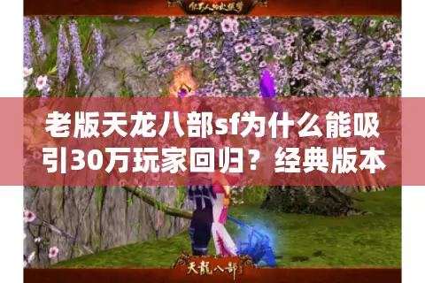 老版天龙八部sf为什么能吸引30万玩家回归?经典版本私服现状解析 老版天龙八部sf为什么能吸引30万玩家回归?经典版本私服现状解析