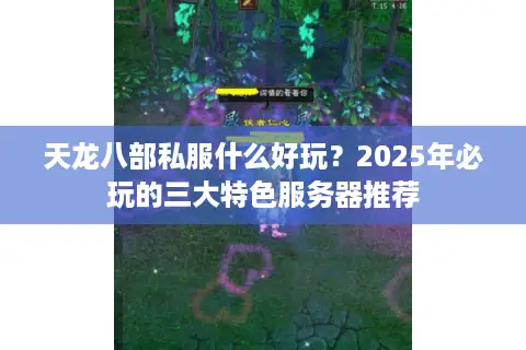 天龙八部私服什么好玩?2025年必玩的三大特色服务器推荐 天龙八部私服什么好玩?2025年必玩的三大特色服务器推荐