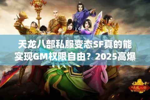 天龙八部私服变态SF真的能实现GM权限自由？2025高爆率版本实测