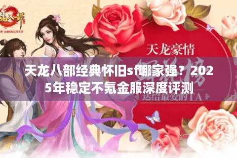 天龙八部经典怀旧sf哪家强？2025年稳定不氪金服深度评测