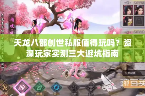 天龙八部创世私服值得玩吗?资深玩家实测三大避坑指南 天龙八部创世私服值得玩吗?资深玩家实测三大避坑指南