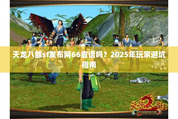 天龙八部sf发布网66靠谱吗？2025年玩家避坑指南