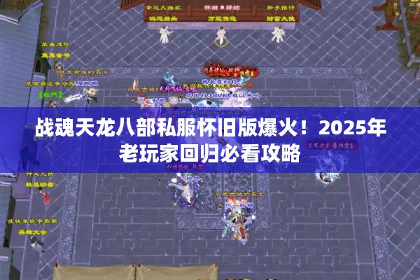 战魂天龙八部私服怀旧版爆火!2025年老玩家回归必看攻略 战魂天龙八部私服怀旧版爆火!2025年老玩家回归必看攻略