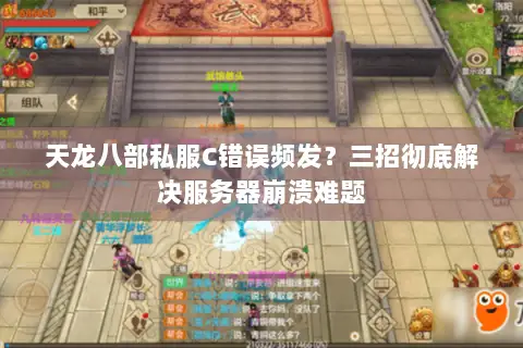 天龙八部私服C错误频发?三招彻底解决服务器崩溃难题 天龙八部私服C错误频发?三招彻底解决服务器崩溃难题