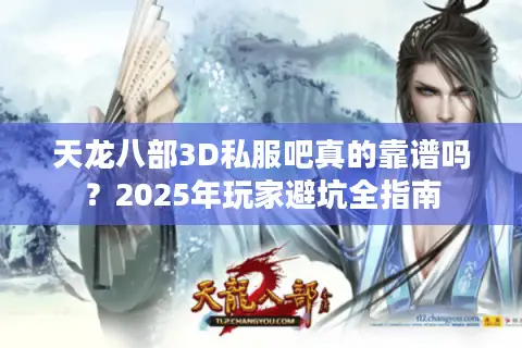 天龙八部3D私服吧真的靠谱吗？2025年玩家避坑全指南