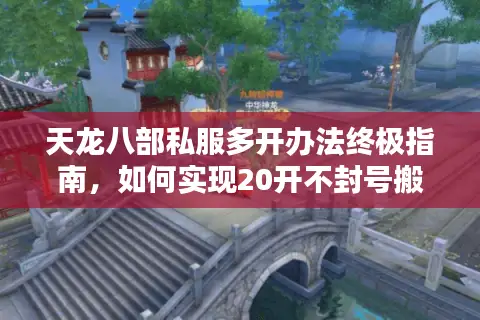 天龙八部私服多开办法终极指南，如何实现20开不封号搬砖？