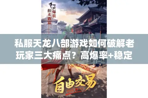 私服天龙八部游戏如何破解老玩家三大痛点?高爆率+稳定服务器实测推荐 私服天龙八部游戏如何破解老玩家三大痛点?高爆率+稳定服务器实测推荐
