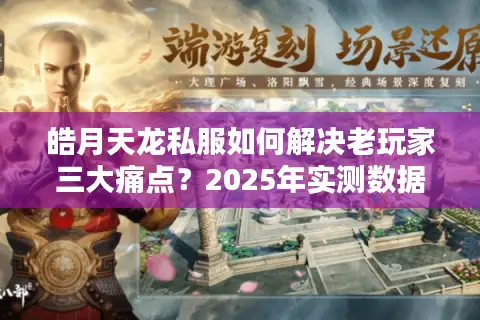 皓月天龙私服如何解决老玩家三大痛点?2025年实测数据解析 皓月天龙私服如何解决老玩家三大痛点?2025年实测数据解析