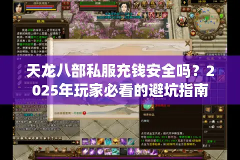 天龙八部私服充钱安全吗？2025年玩家必看的避坑指南