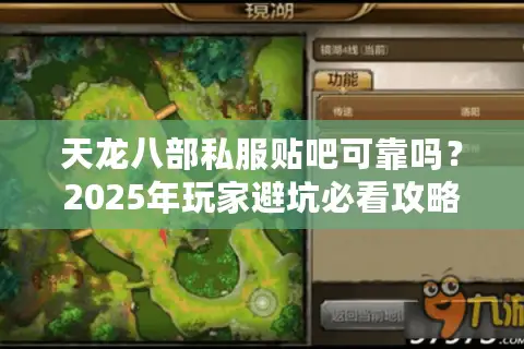 天龙八部私服贴吧可靠吗?2025年玩家避坑必看攻略 天龙八部私服贴吧可靠吗?2025年玩家避坑必看攻略