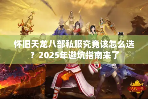 怀旧天龙八部私服究竟该怎么选?2025年避坑指南来了 怀旧天龙八部私服究竟该怎么选?2025年避坑指南来了