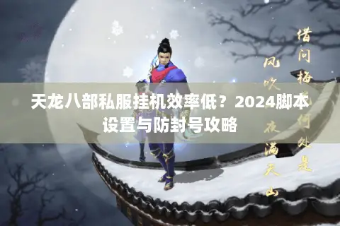 天龙八部私服挂机效率低？2024脚本设置与防封号攻略
