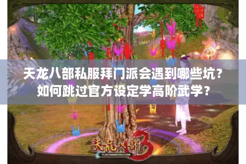 天龙八部私服拜门派会遇到哪些坑?如何跳过官方设定学高阶武学? 天龙八部私服拜门派会遇到哪些坑?如何跳过官方设定学高阶武学?