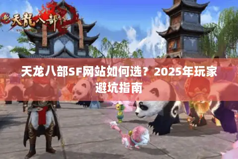 天龙八部SF网站如何选？2025年玩家避坑指南