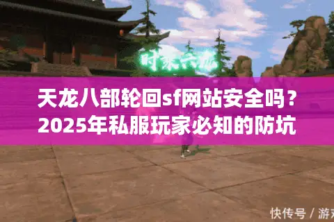 天龙八部轮回sf网站安全吗？2025年私服玩家必知的防坑指南