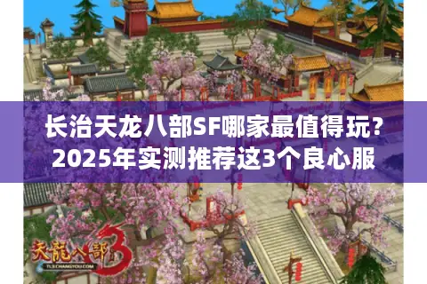 长治天龙八部SF哪家最值得玩?2025年实测推荐这3个良心服 长治天龙八部SF哪家最值得玩?2025年实测推荐这3个良心服