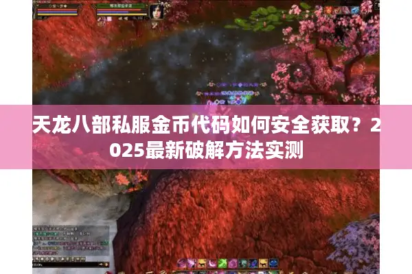 天龙八部私服金币代码如何安全获取？2025最新破解方法实测