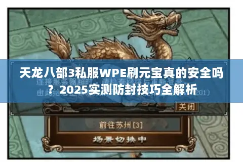天龙八部3私服WPE刷元宝真的安全吗？2025实测防封技巧全解析