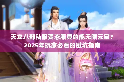 天龙八部私服变态服真的能无限元宝？2025年玩家必看的避坑指南