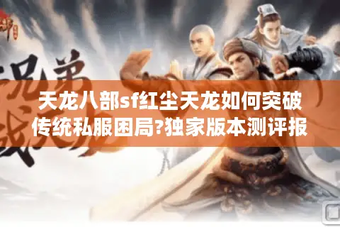 天龙八部sf红尘天龙如何突破传统私服困局?独家版本测评报告 天龙八部sf红尘天龙如何突破传统私服困局?独家版本测评报告
