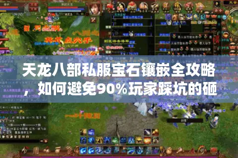 天龙八部私服宝石镶嵌全攻略,如何避免90%玩家踩坑的砸宝石误区? 天龙八部私服宝石镶嵌全攻略,如何避免90%玩家踩坑的砸宝石误区?