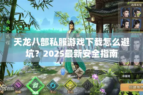 天龙八部私服游戏下载怎么避坑？2025最新安全指南