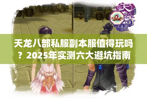 天龙八部私服副本服值得玩吗？2025年实测六大避坑指南
