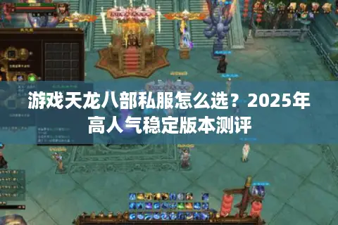 游戏天龙八部私服怎么选？2025年高人气稳定版本测评